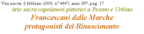Casella di testo: Vita nuova: 6 febbraio 2009, n 4447, anno 89, pag. 17 Arte sacra capolavori pittorici a Pesaro e UrbinoFrancescani delle Marche 
protagonisti del Rinascimento
